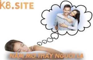 Mơ thấy người lạ tốt hay xấu